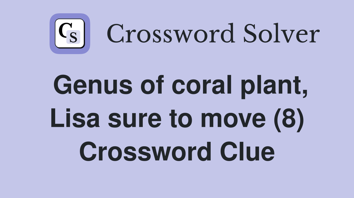 Genus of coral plant, Lisa sure to move (8) Crossword Clue Answers